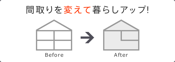 間取りを変えて暮らしアップ!